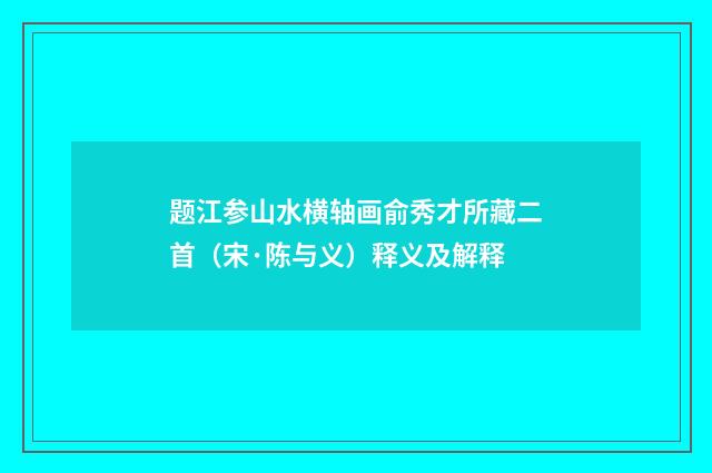 题江参山水横轴画俞秀才所藏二首（宋·陈与义）释义及解释