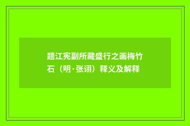 题江宪副所藏盛行之画梅竹石（明·张诩）释义及解释