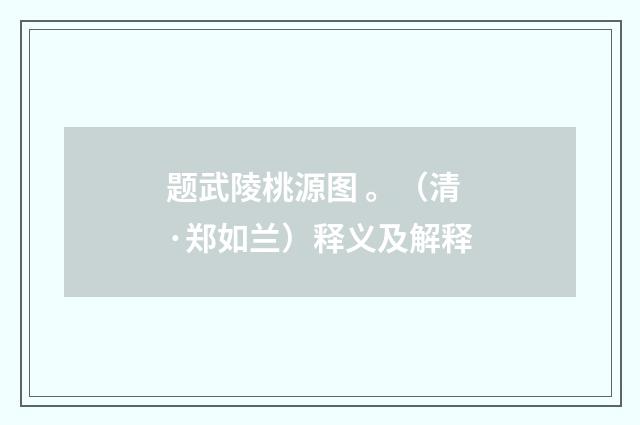 题武陵桃源图 。（清·郑如兰）释义及解释