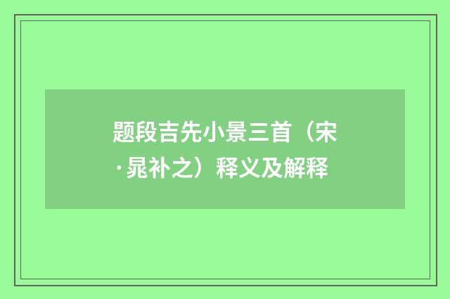 题段吉先小景三首（宋·晁补之）释义及解释