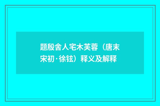 题殷舍人宅木芙蓉（唐末宋初·徐铉）释义及解释