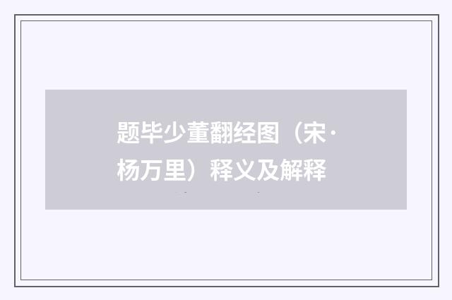 题毕少董翻经图（宋·杨万里）释义及解释