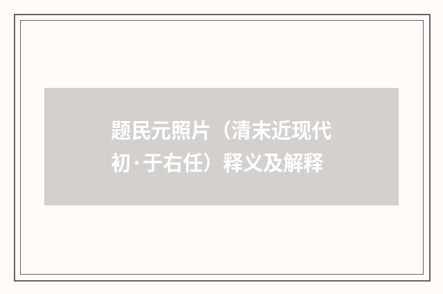 题民元照片（清末近现代初·于右任）释义及解释