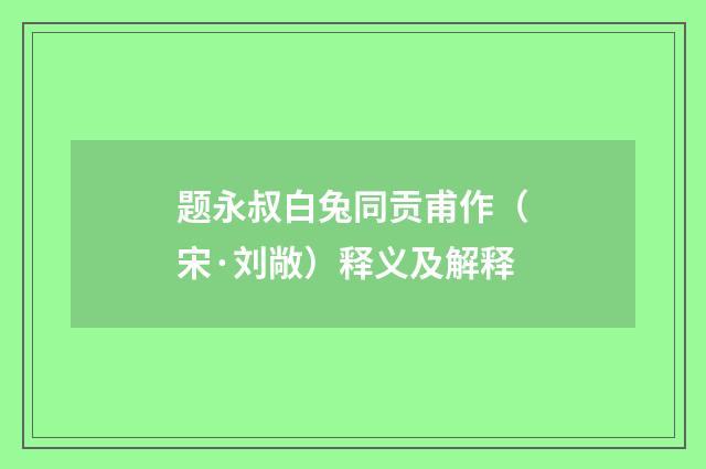题永叔白兔同贡甫作（宋·刘敞）释义及解释