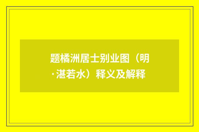 题橘洲居士别业图（明·湛若水）释义及解释