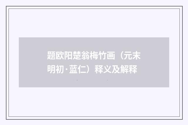 题欧阳楚翁梅竹画（元末明初·蓝仁）释义及解释