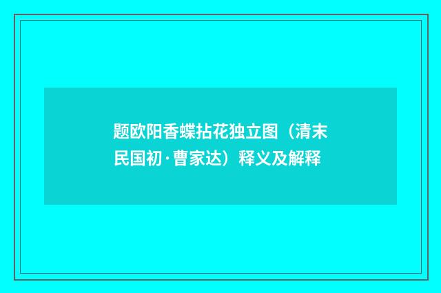 题欧阳香蝶拈花独立图（清末民国初·曹家达）释义及解释