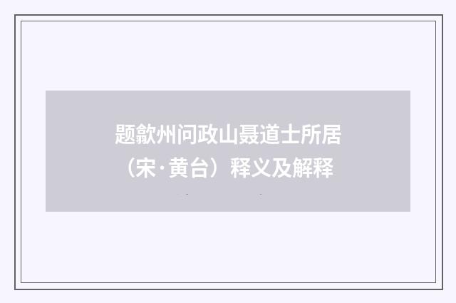 题歙州问政山聂道士所居（宋·黄台）释义及解释