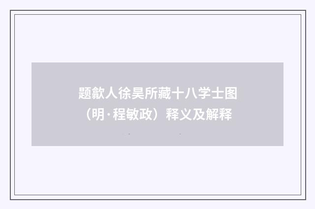 题歙人徐昊所藏十八学士图（明·程敏政）释义及解释