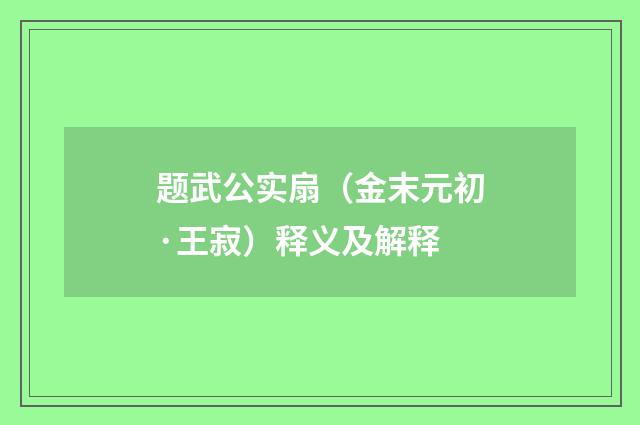 题武公实扇（金末元初·王寂）释义及解释