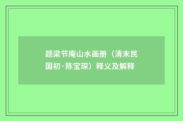 题梁节庵山水画册（清末民国初·陈宝琛）释义及解释