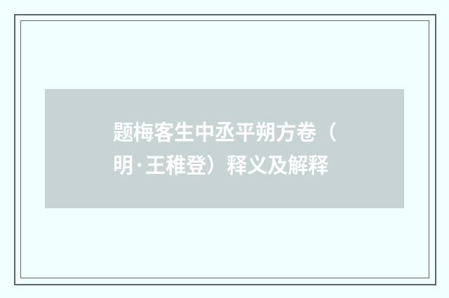 题梅客生中丞平朔方卷（明·王稚登）释义及解释