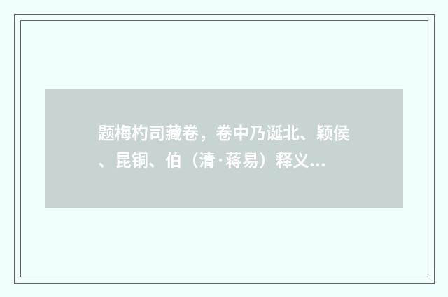 题梅杓司藏卷，卷中乃诞北、颖侯、昆铜、伯（清·蒋易）释义及解释