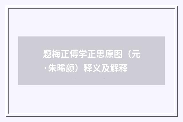 题梅正傅学正思原图（元·朱晞颜）释义及解释