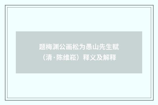 题梅渊公画松为愚山先生赋（清·陈维崧）释义及解释