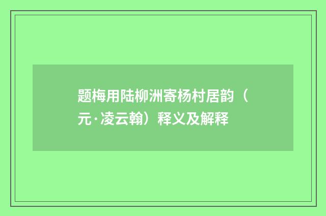 题梅用陆柳洲寄杨村居韵（元·凌云翰）释义及解释