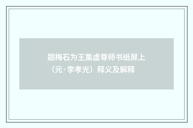 题梅石为王集虚尊师书纸屏上（元·李孝光）释义及解释