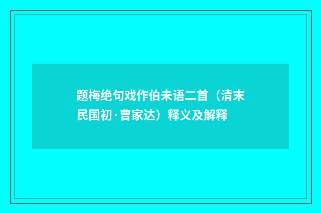 题梅绝句戏作伯未语二首（清末民国初·曹家达）释义及解释