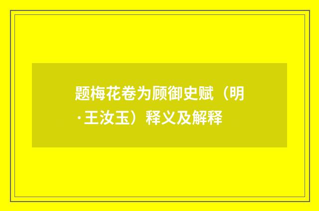 题梅花卷为顾御史赋（明·王汝玉）释义及解释