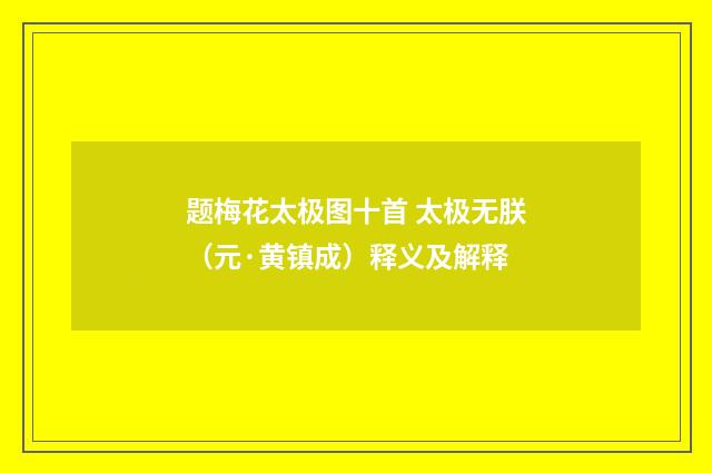 题梅花太极图十首 太极无朕（元·黄镇成）释义及解释