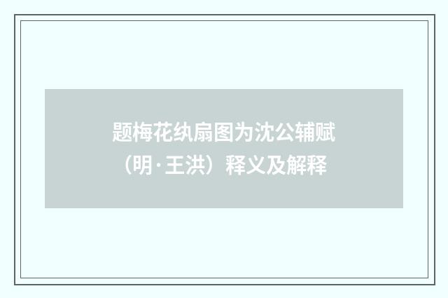 题梅花纨扇图为沈公辅赋（明·王洪）释义及解释