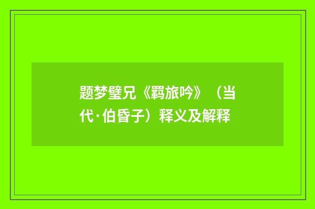 题梦璧兄《羁旅吟》（当代·伯昏子）释义及解释