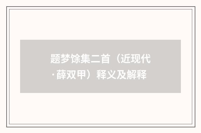 题梦馀集二首（近现代·薛双甲）释义及解释