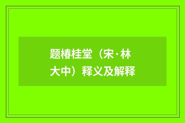 题椿桂堂（宋·林大中）释义及解释