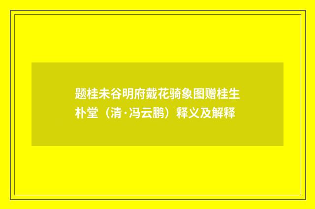 题桂未谷明府戴花骑象图赠桂生朴堂（清·冯云鹏）释义及解释