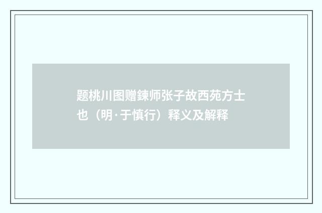 题桃川图赠鍊师张子故西苑方士也（明·于慎行）释义及解释