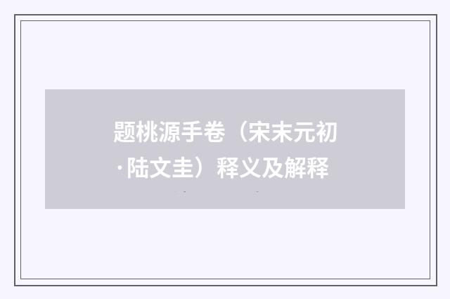 题桃源手卷（宋末元初·陆文圭）释义及解释