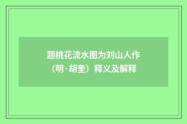 题桃花流水图为刘山人作（明·胡奎）释义及解释