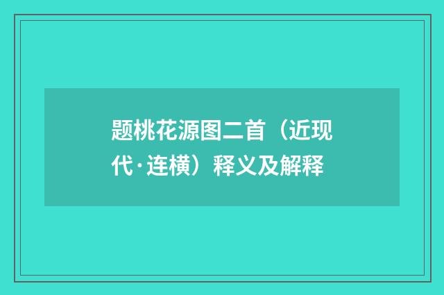 题桃花源图二首（近现代·连横）释义及解释