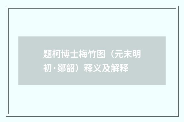 题柯博士梅竹图（元末明初·郯韶）释义及解释