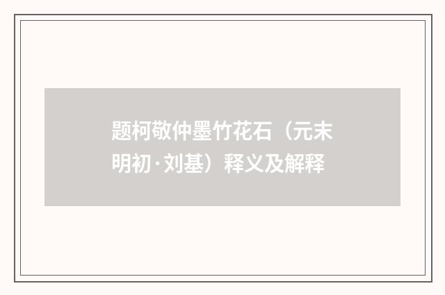 题柯敬仲墨竹花石（元末明初·刘基）释义及解释
