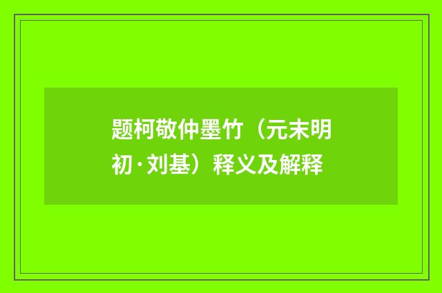 题柯敬仲墨竹（元末明初·刘基）释义及解释