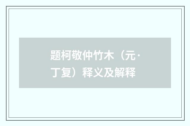 题柯敬仲竹木（元·丁复）释义及解释