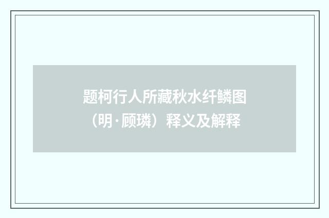 题柯行人所藏秋水纤鳞图（明·顾璘）释义及解释