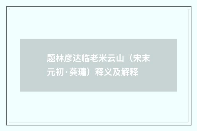 题林彦达临老米云山（宋末元初·龚璛）释义及解释