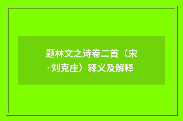 题林文之诗卷二首（宋·刘克庄）释义及解释