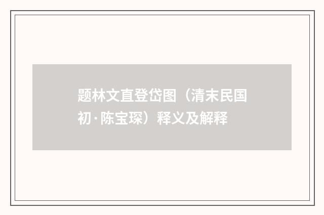 题林文直登岱图（清末民国初·陈宝琛）释义及解释