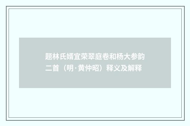 题林氏婿宜荣翠庭卷和杨大参韵二首（明·黄仲昭）释义及解释
