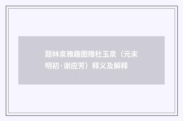 题林泉雅趣图赠杜玉泉（元末明初·谢应芳）释义及解释