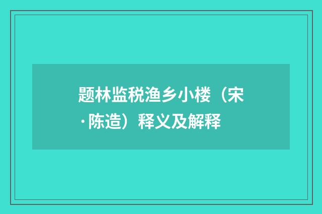 题林监税渔乡小楼（宋·陈造）释义及解释