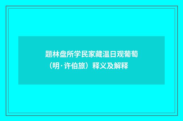 题林盘所学民家藏温日观葡萄（明·许伯旅）释义及解释