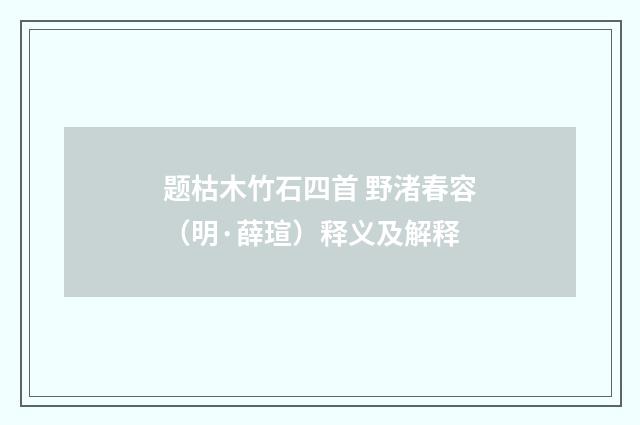 题枯木竹石四首 野渚春容（明·薛瑄）释义及解释