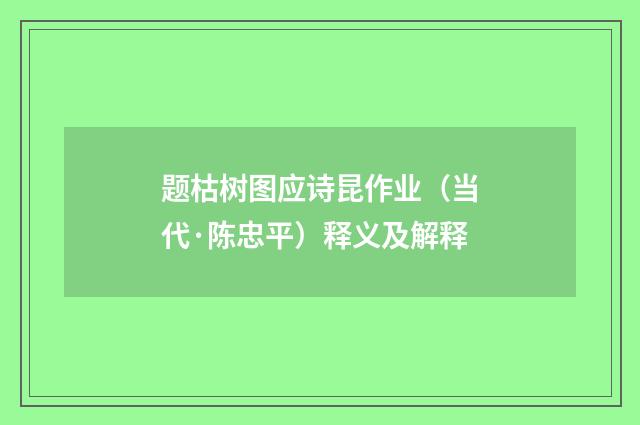 题枯树图应诗昆作业（当代·陈忠平）释义及解释
