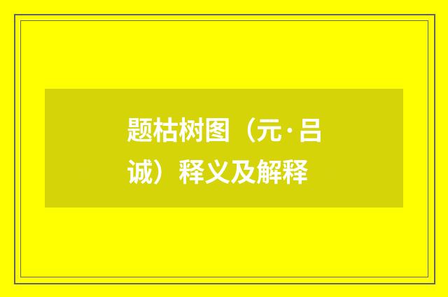题枯树图（元·吕诚）释义及解释