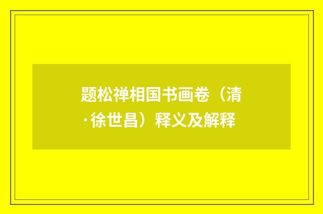 题松禅相国书画卷（清·徐世昌）释义及解释