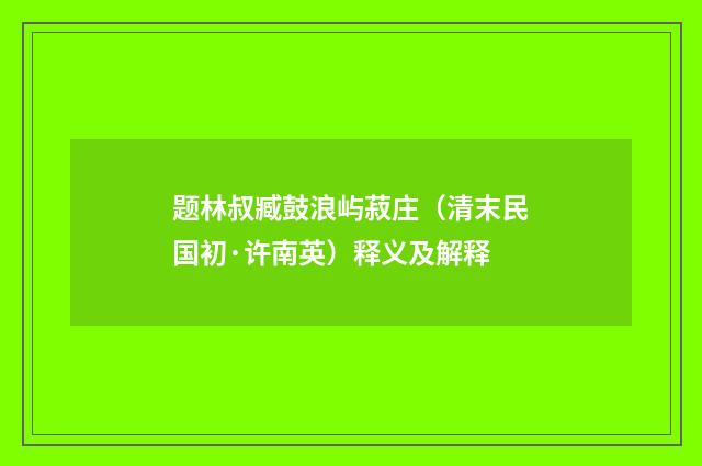题林叔臧鼓浪屿菽庄（清末民国初·许南英）释义及解释